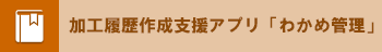 加工履歴作成支援アプリ「わかめ管理」について